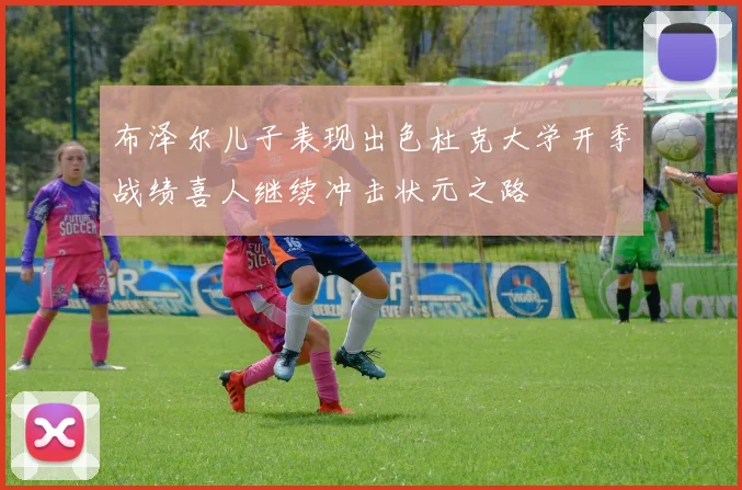 布泽尔儿子表现出色杜克大学开季战绩喜人继续冲击状元之路