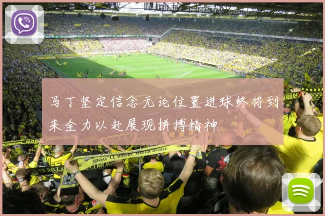 马丁坚定信念无论位置进球终将到来全力以赴展现拼搏精神
