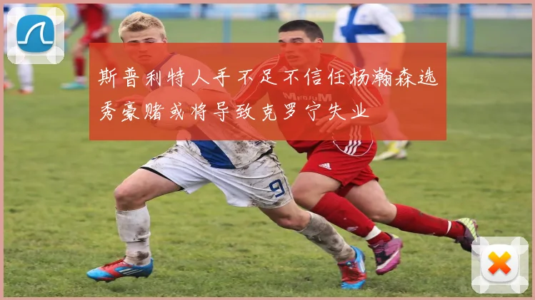 斯普利特人手不足不信任杨瀚森选秀豪赌或将导致克罗宁失业