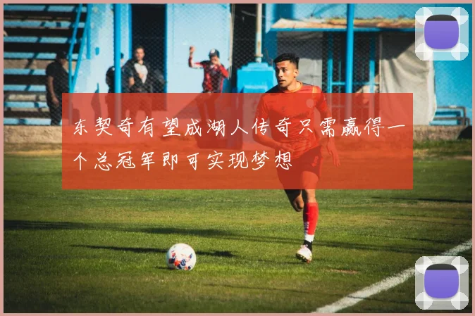东契奇有望成湖人传奇只需赢得一个总冠军即可实现梦想