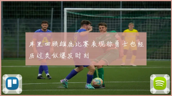 库里回顾雄鹿比赛表现称勇士也经历过类似爆发时刻