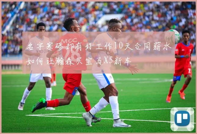 名字寒碜却有好工作10天合同薪水如何让瀚森买宝马X5新车