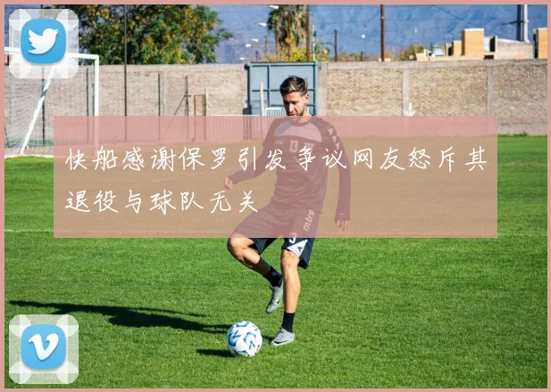 快船感谢保罗引发争议网友怒斥其退役与球队无关