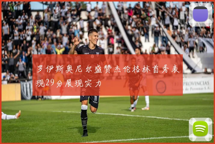 罗伊斯奥尼尔盛赞杰伦格林首秀表现29分展现实力