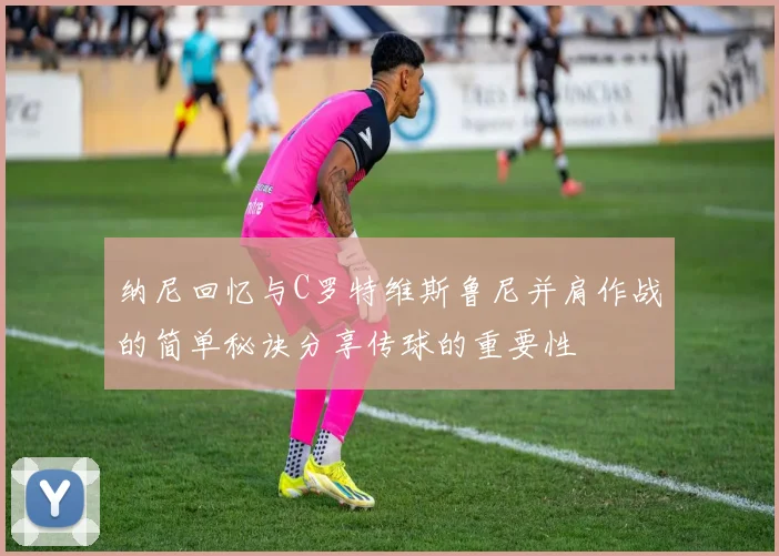 纳尼回忆与C罗特维斯鲁尼并肩作战的简单秘诀分享传球的重要性
