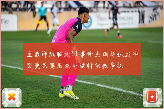 主裁详细解读5T事件杰明与狄龙冲突曼恩奥尼尔与波特助教争执