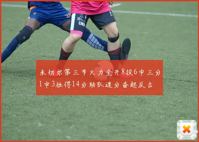 米切尔第三节火力全开8投6中三分1中3独得14分助队追分奋起反击