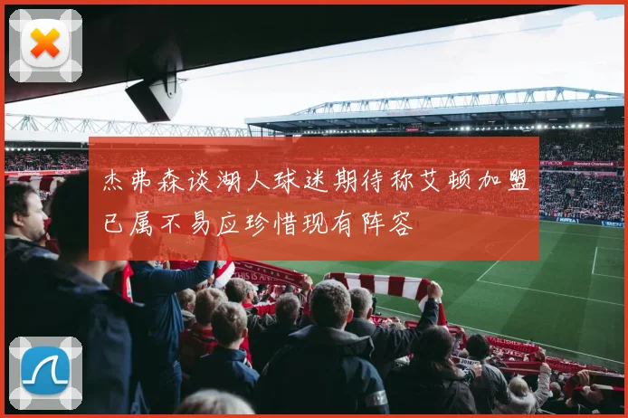 杰弗森谈湖人球迷期待称艾顿加盟已属不易应珍惜现有阵容