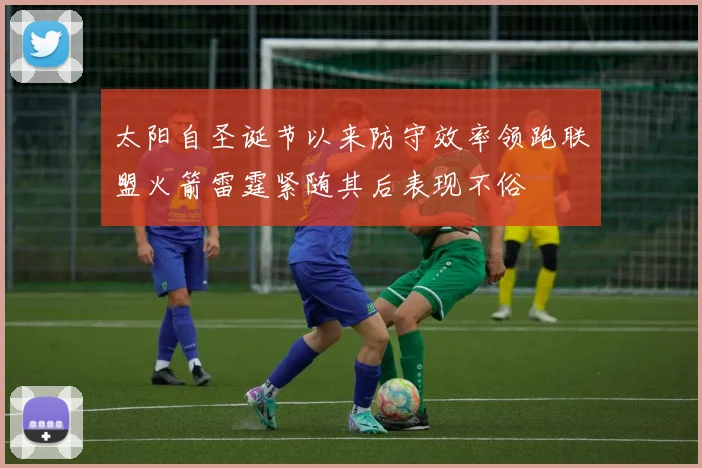 太阳自圣诞节以来防守效率领跑联盟火箭雷霆紧随其后表现不俗