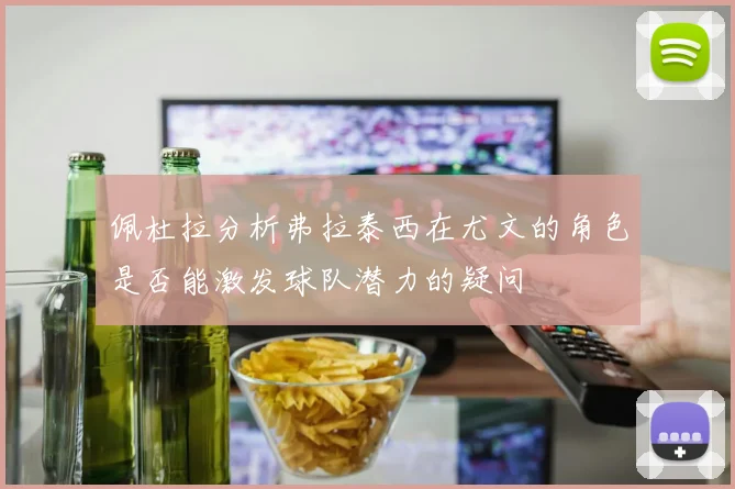 佩杜拉分析弗拉泰西在尤文的角色是否能激发球队潜力的疑问