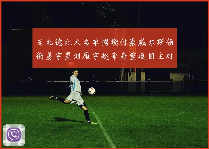 东北德比大名单揭晓付豪威尔斯领衔姜宇星刘雁宇赵率舟重返旧主对决
