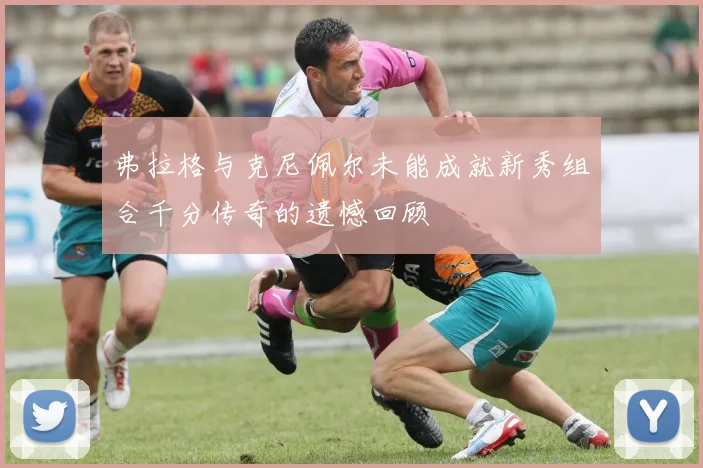 弗拉格与克尼佩尔未能成就新秀组合千分传奇的遗憾回顾