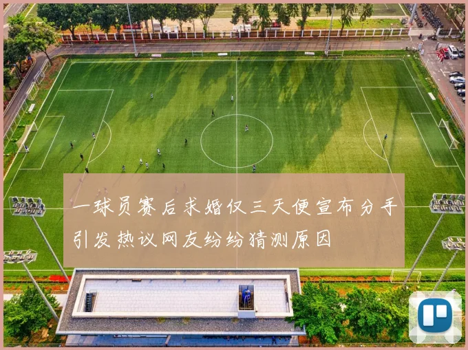 一球员赛后求婚仅三天便宣布分手引发热议网友纷纷猜测原因