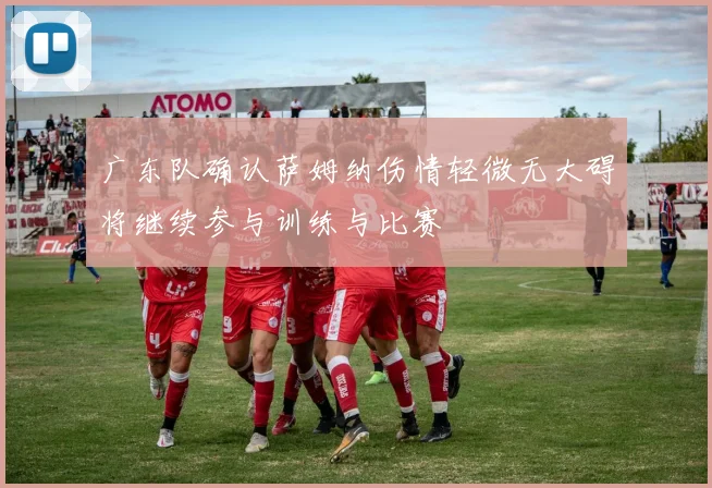 广东队确认萨姆纳伤情轻微无大碍将继续参与训练与比赛