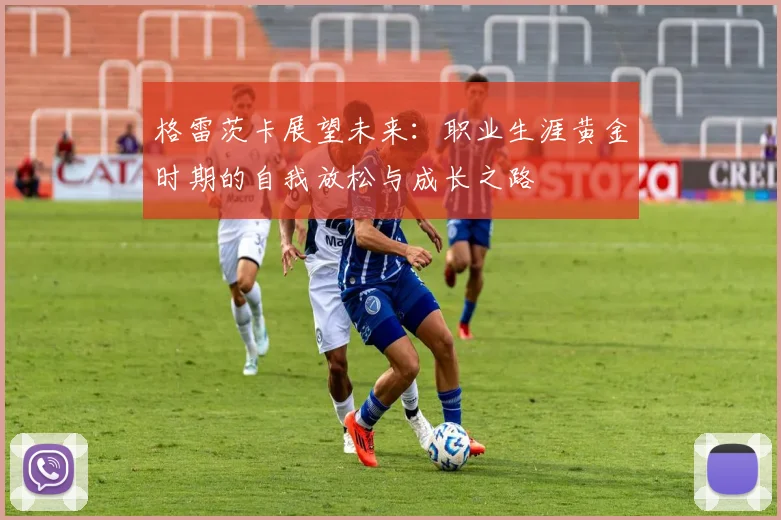 格雷茨卡展望未来：职业生涯黄金时期的自我放松与成长之路